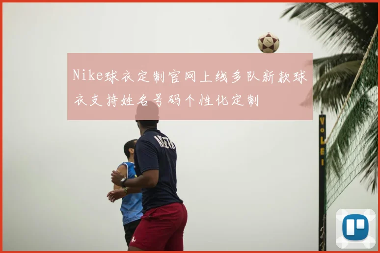 Nike球衣定制官网上线多队新款球衣支持姓名号码个性化定制