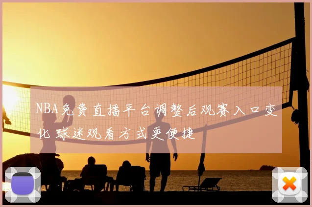 NBA免费直播平台调整后观赛入口变化 球迷观看方式更便捷