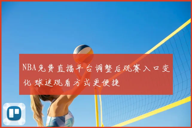 NBA免费直播平台调整后观赛入口变化 球迷观看方式更便捷