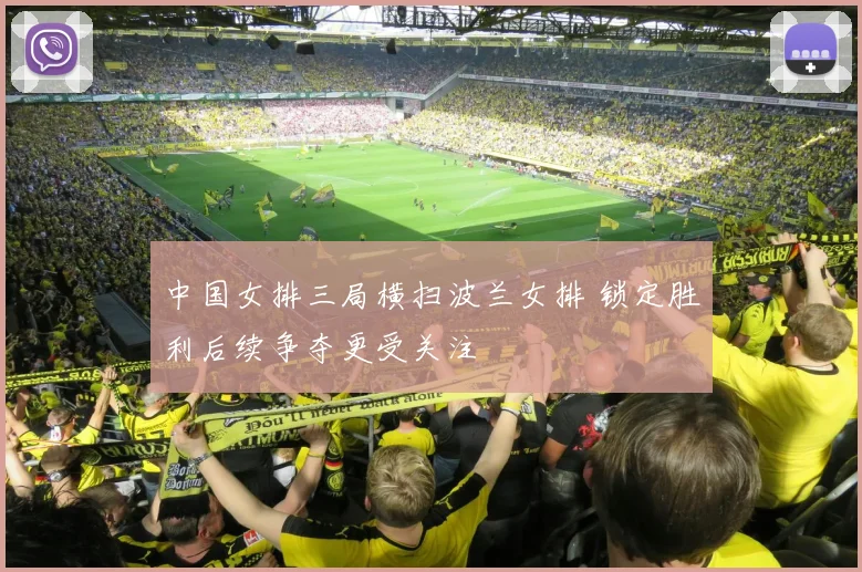 中国女排三局横扫波兰女排 锁定胜利后续争夺更受关注