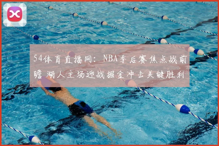 54体育直播网：NBA季后赛焦点战前瞻 湖人主场迎战掘金冲击关键胜利