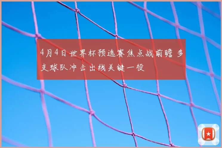 4月4日世界杯预选赛焦点战前瞻 多支球队冲击出线关键一役