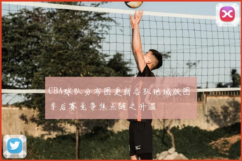 CBA球队分布图更新各队地域版图 季后赛竞争焦点随之升温