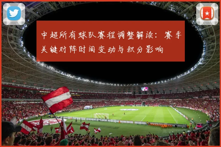 中超所有球队赛程调整解读：赛季关键对阵时间变动与积分影响