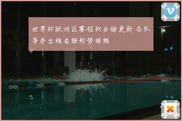 世界杯欧洲区赛程积分榜更新 各队争夺出线名额形势明朗