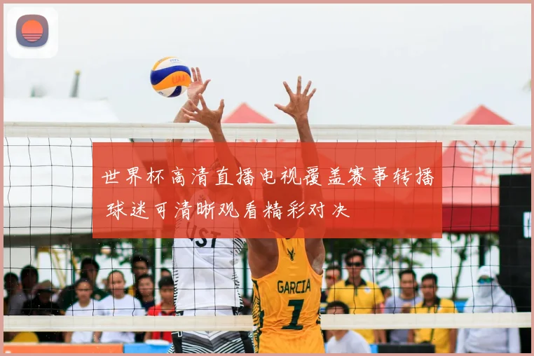 世界杯高清直播电视覆盖赛事转播 球迷可清晰观看精彩对决