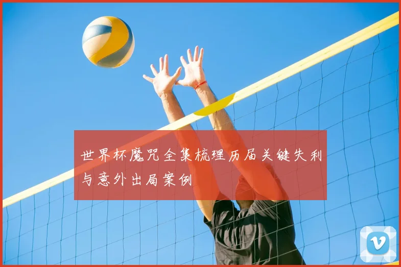 世界杯魔咒全集梳理历届关键失利与意外出局案例