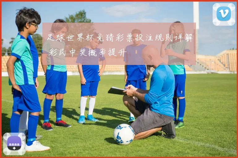 足球世界杯竞猜彩票投注规则详解 彩民中奖概率提升