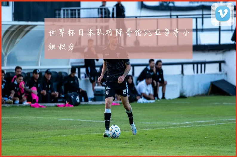 世界杯日本队对阵哥伦比亚争夺小组积分