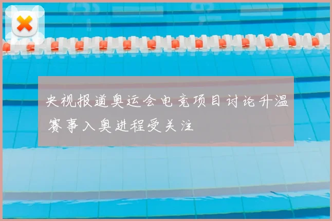 央视报道奥运会电竞项目讨论升温 赛事入奥进程受关注