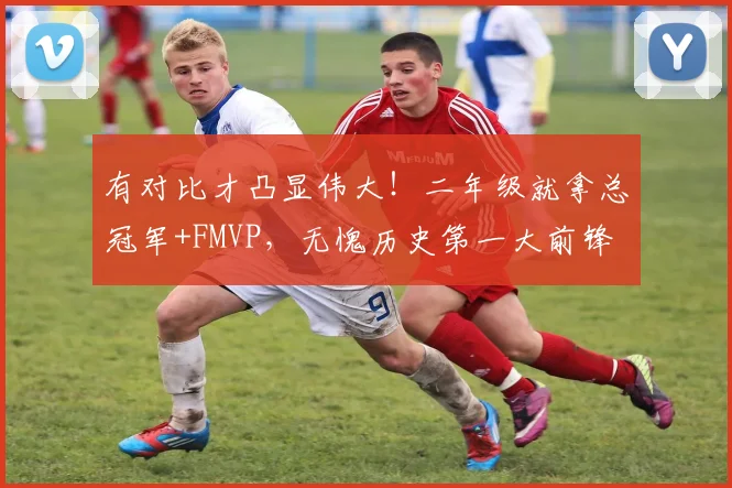 有对比才凸显伟大！二年级就拿总冠军+FMVP，无愧历史第一大前锋