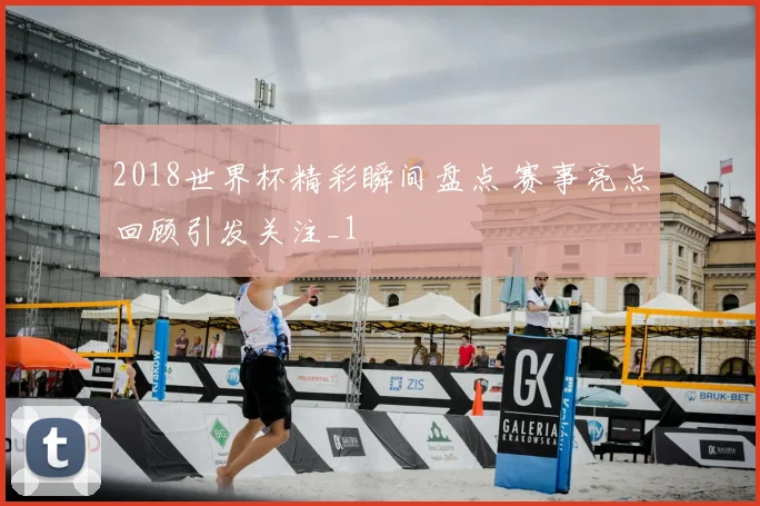2018世界杯精彩瞬间盘点 赛事亮点回顾引发关注_1
