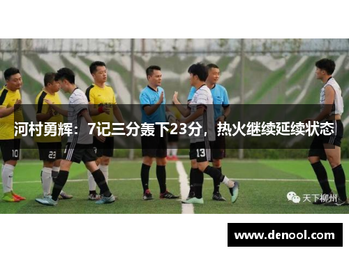 河村勇辉：7记三分轰下23分，热火继续延续状态